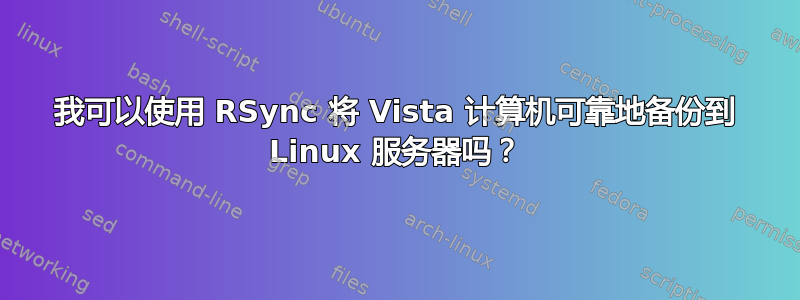 我可以使用 RSync 将 Vista 计算机可靠地备份到 Linux 服务器吗？