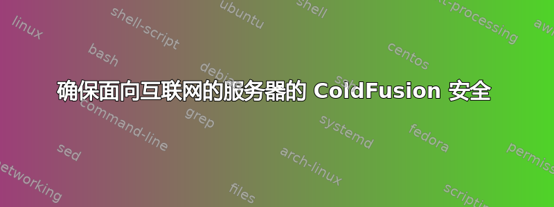 确保面向互联网的服务器的 ColdFusion 安全