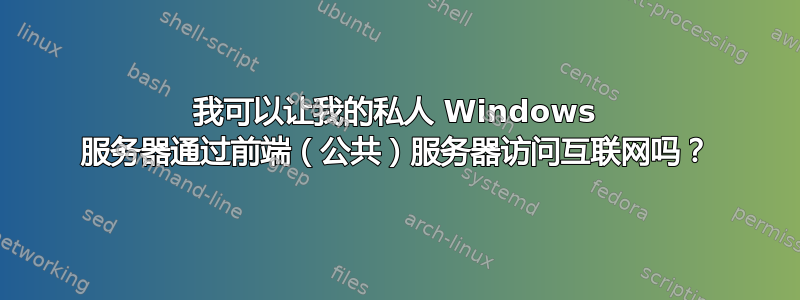 我可以让我的私人 Windows 服务器通过前端（公共）服务器访问互联网吗？