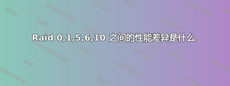 Raid 0,1,5,6,10 之间的性能差异是什么