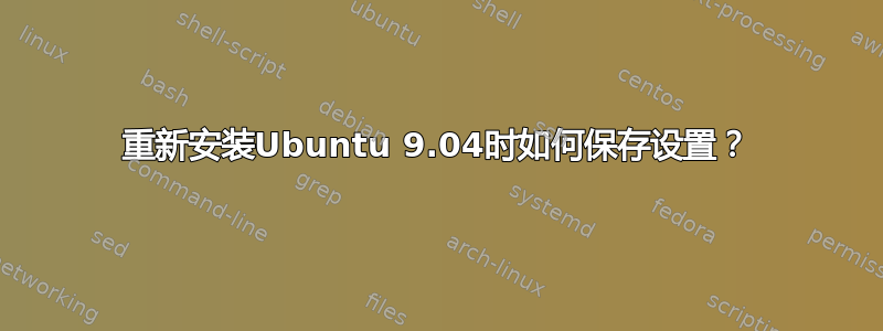 重新安装Ubuntu 9.04时如何保存设置？