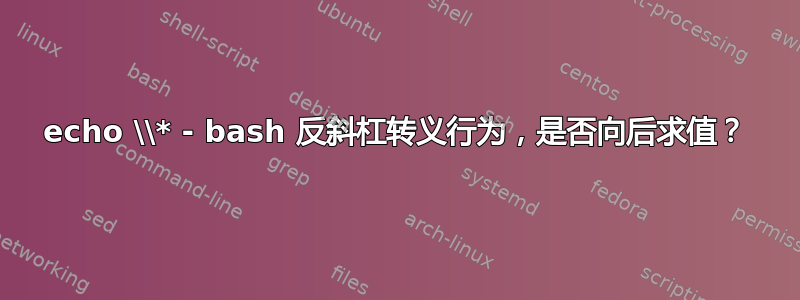 echo \\* - bash 反斜杠转义行为，是否向后求值？