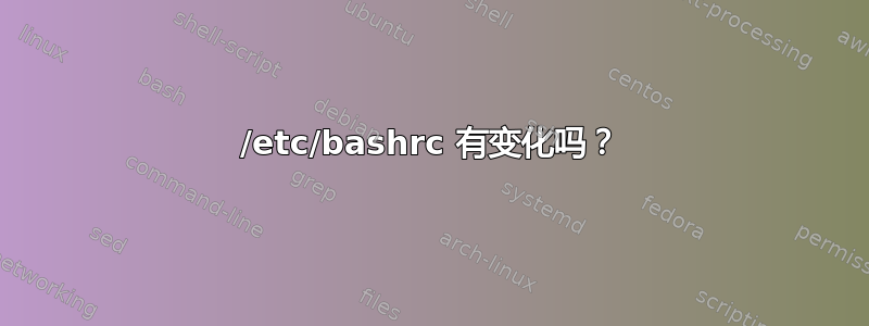 /etc/bashrc 有变化吗？