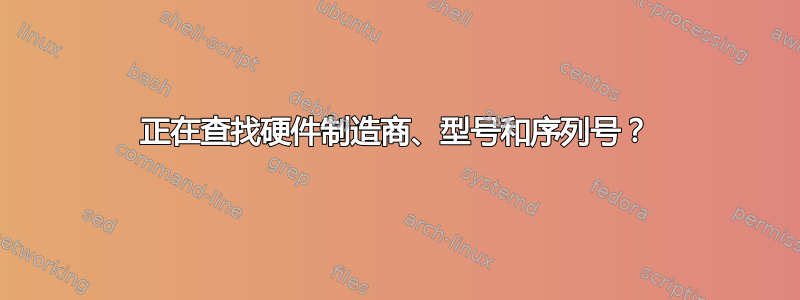 正在查找硬件制造商、型号和序列号？