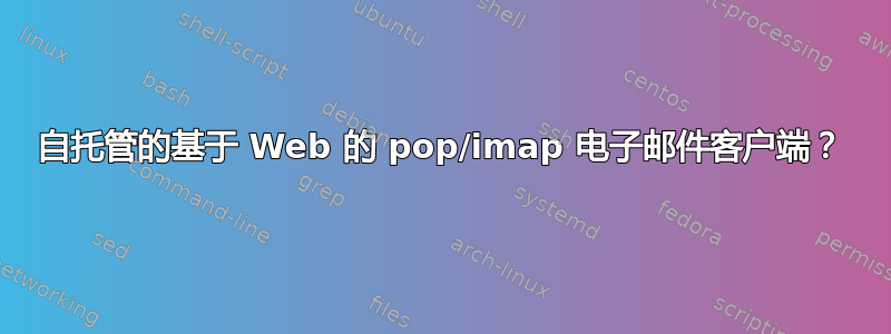 自托管的基于 Web 的 pop/imap 电子邮件客户端？