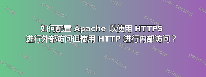 如何配置 Apache 以使用 HTTPS 进行外部访问但使用 HTTP 进行内部访问？