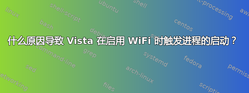 什么原因导致 Vista 在启用 WiFi 时触发进程的启动？