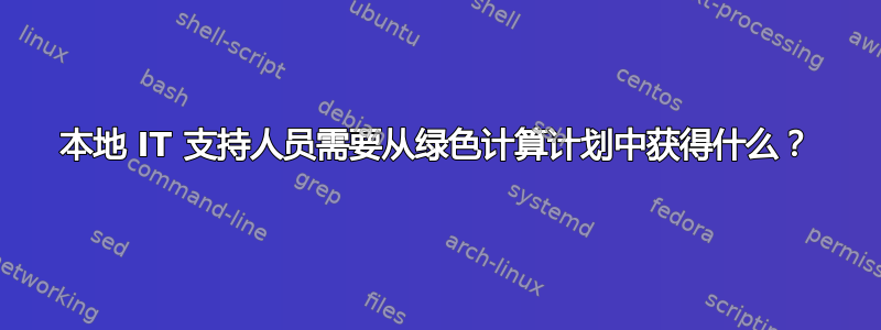 本地 IT 支持人员需要从绿色计算计划中获得什么？