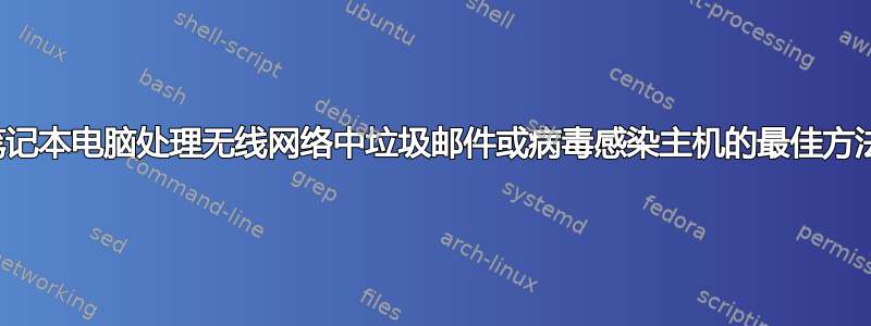 使用个人笔记本电脑处理无线网络中垃圾邮件或病毒感染主机的最佳方法是什么？