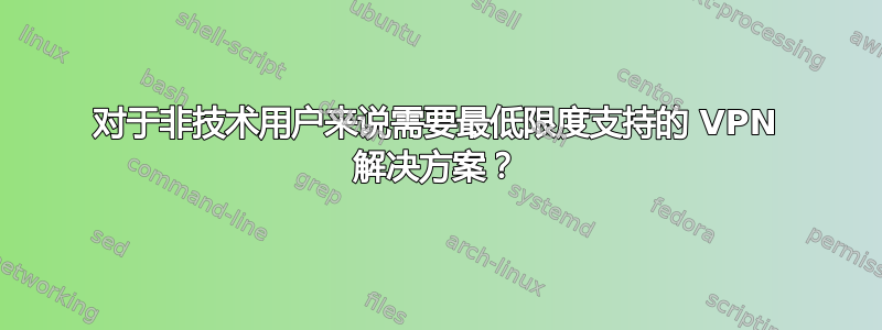 对于非技术用户来说需要最低限度支持的 VPN 解决方案？