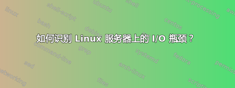 如何识别 Linux 服务器上的 I/O 瓶颈？