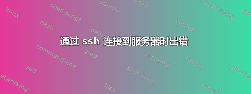 通过 ssh 连接到服务器时出错