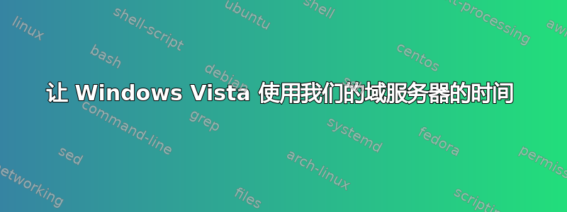 让 Windows Vista 使用我们的域服务器的时间