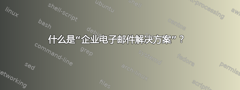 什么是“企业电子邮件解决方案”？ 