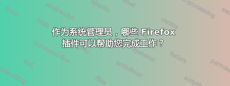 作为系统管理员，哪些 Firefox 插件可以帮助您完成工作？