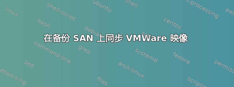 在备份 SAN 上同步 VMWare 映像