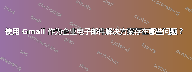 使用 Gmail 作为企业电子邮件解决方案存在哪些问题？