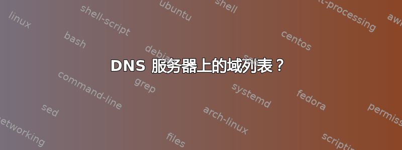 DNS 服务器上的域列表？