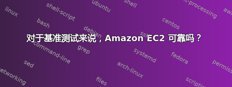 对于基准测试来说，Amazon EC2 可靠吗？