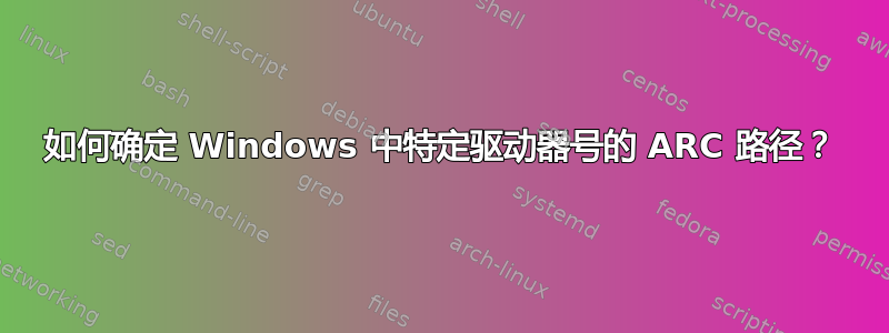 如何确定 Windows 中特定驱动器号的 ARC 路径？