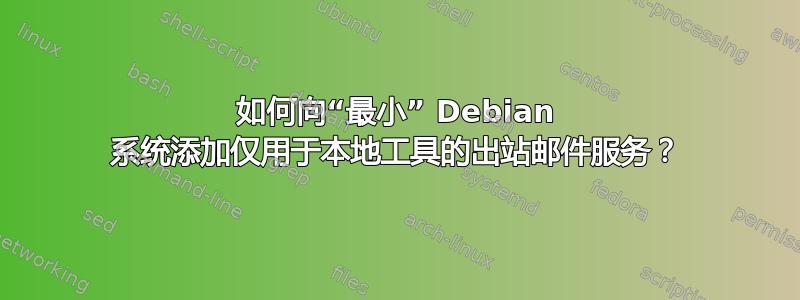 如何向“最小” Debian 系统添加仅用于本地工具的出站邮件服务？