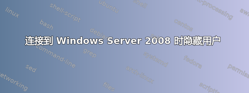 连接到 Windows Server 2008 时隐藏用户