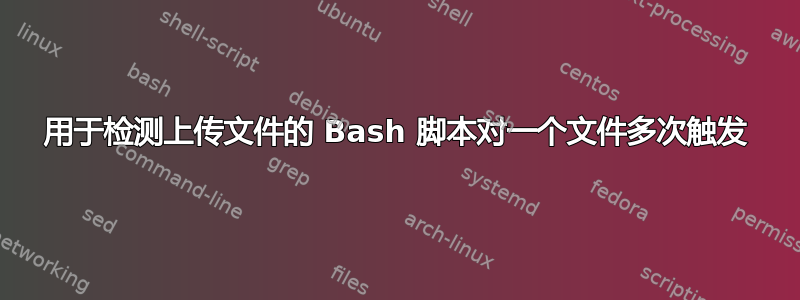 用于检测上传文件的 Bash 脚本对一个文件多次触发