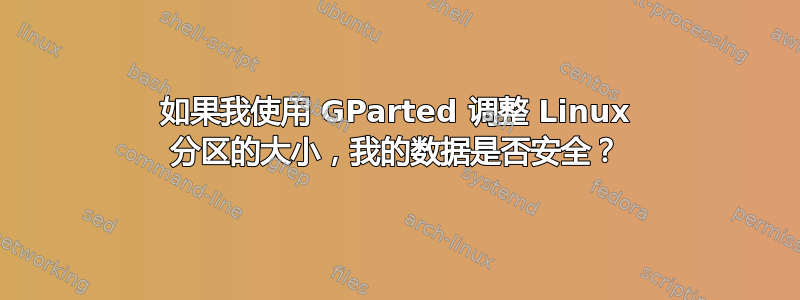 如果我使用 GParted 调整 Linux 分区的大小，我的数据是否安全？