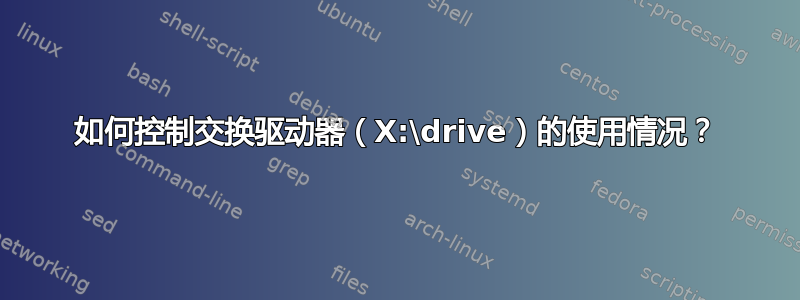 如何控制交换驱动器（X:\drive）的使用情况？