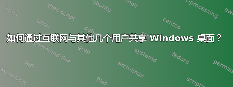 如何通过互联网与其他几个用户共享 Windows 桌面？