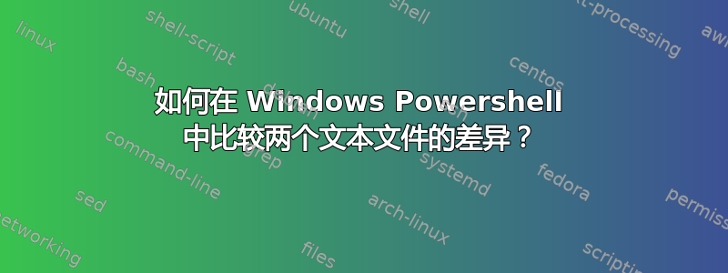 如何在 Windows Powershell 中比较两个文本文件的差异？