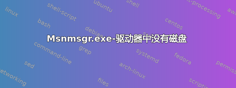 Msnmsgr.exe-驱动器中没有磁盘