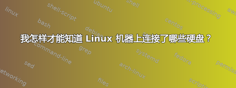 我怎样才能知道 Linux 机器上连接了哪些硬盘？