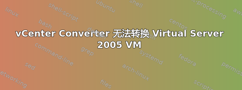 vCenter Converter 无法转换 Virtual Server 2005 VM