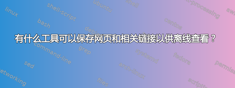 有什么工具可以保存网页和相关链接以供离线查看？