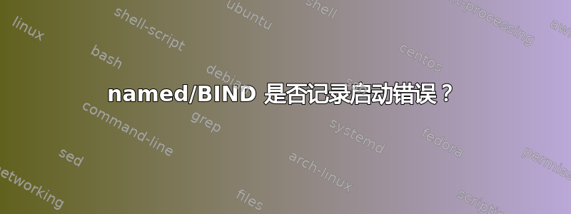 named/BIND 是否记录启动错误？