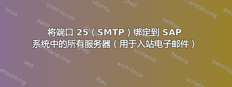 将端口 25（SMTP）绑定到 SAP 系统中的所有服务器（用于入站电子邮件）