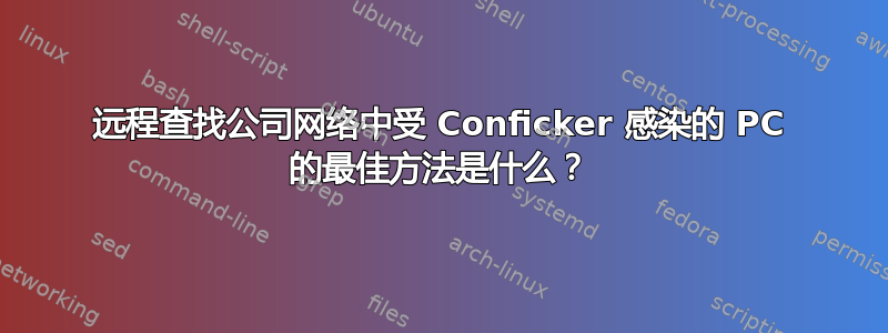 远程查找公司网络中受 Conficker 感染的 PC 的最佳方法是什么？