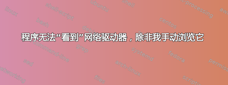 程序无法“看到”网络驱动器，除非我手动浏览它