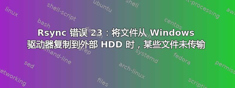 Rsync 错误 23：将文件从 Windows 驱动器复制到外部 HDD 时，某些文件未传输