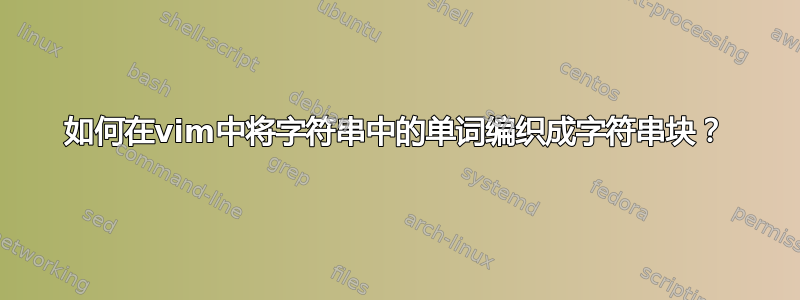 如何在vim中将字符串中的单词编织成字符串块？