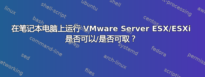 在笔记本电脑上运行 VMware Server ESX/ESXi 是否可以/是否可取？