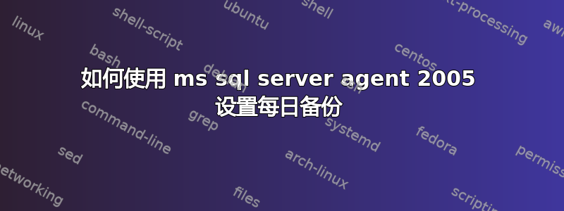 如何使用 ms sql server agent 2005 设置每日备份