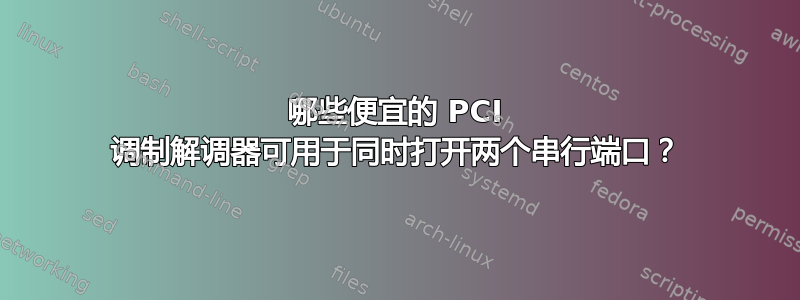 哪些便宜的 PCI 调制解调器可用于同时打开两个串行端口？