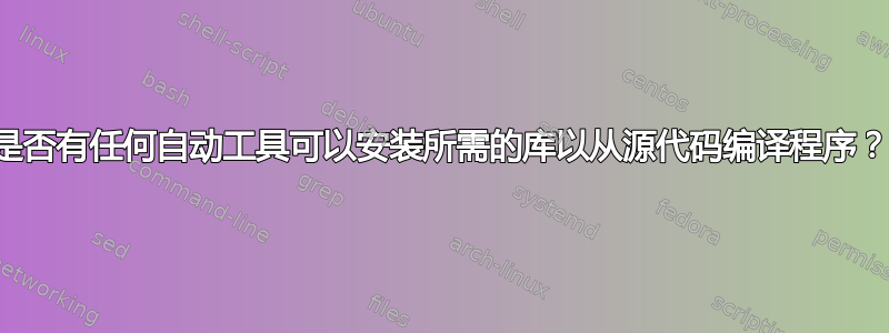 是否有任何自动工具可以安装所需的库以从源代码编译程序？