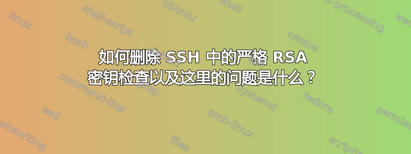 如何删除 SSH 中的严格 RSA 密钥检查以及这里的问题是什么？