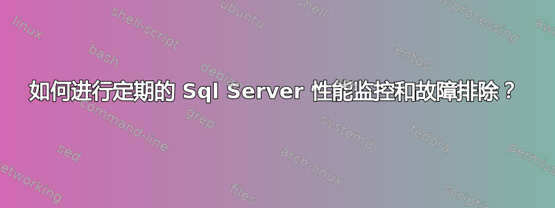 如何进行定期的 Sql Server 性能监控和故障排除？