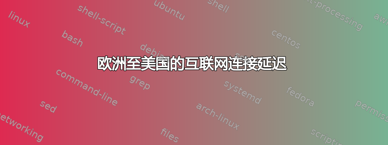 欧洲至美国的互联网连接延迟