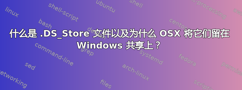 什么是 .DS_Store 文件以及为什么 OSX 将它们留在 Windows 共享上？