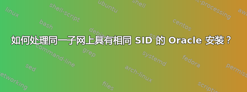 如何处理同一子网上具有相同 SID 的 Oracle 安装？